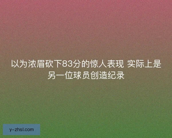 以为浓眉砍下83分的惊人表现 实际上是另一位球员创造纪录