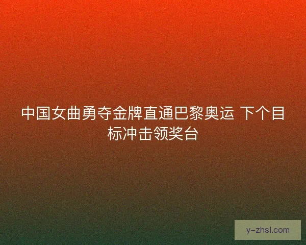 中国女曲勇夺金牌直通巴黎奥运 下个目标冲击领奖台