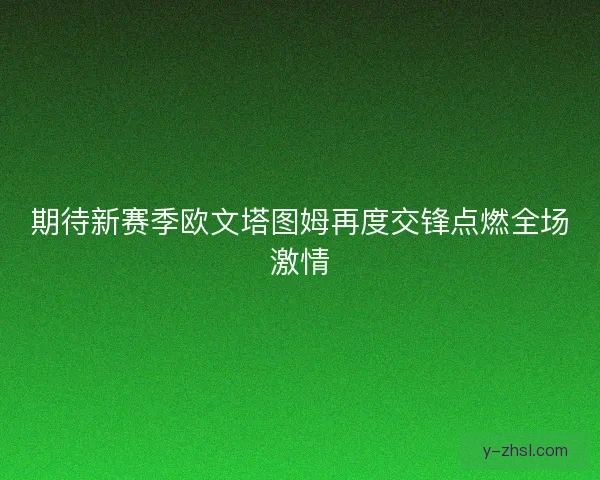 期待新赛季欧文塔图姆再度交锋点燃全场激情